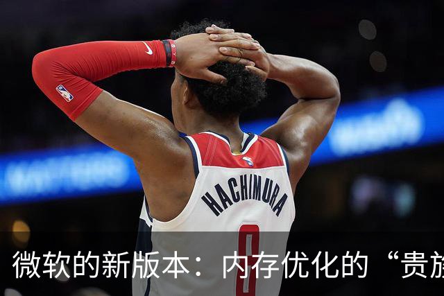 微软的新版本：内存优化的“贵族青睐”！